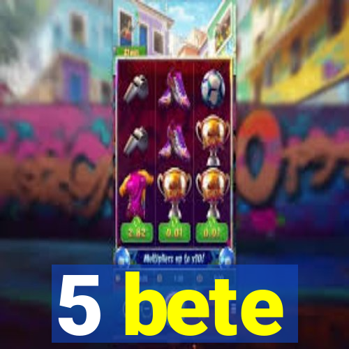 5 bete